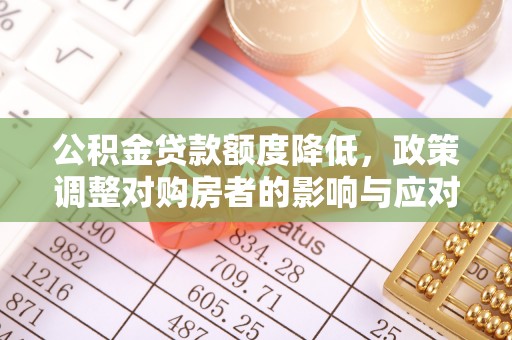 涞源公积金贷款额度降低，政策调整对购房者的影响与应对策略