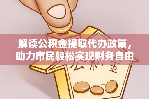 涞源解读公积金提取代办政策，助力市民轻松实现财务自由