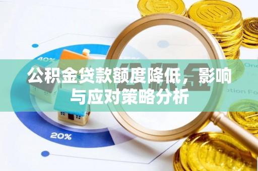 涞源公积金贷款额度降低，影响与应对策略分析