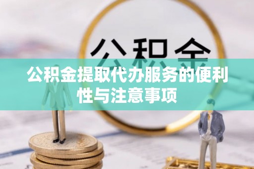 涞源公积金提取代办服务的便利性与注意事项