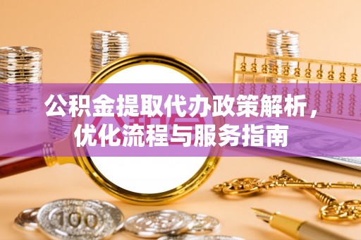 涞源公积金提取代办政策解析，优化流程与服务指南