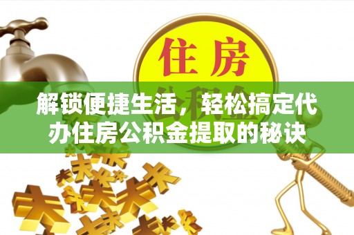 涞源解锁便捷生活，轻松搞定代办住房公积金提取的秘诀