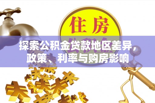 涞源探索公积金贷款地区差异，政策、利率与购房影响