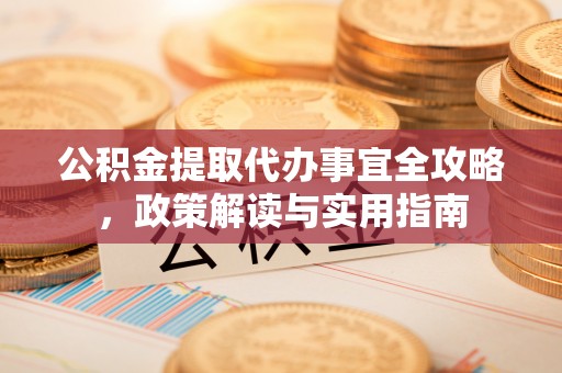 涞源公积金提取代办事宜全攻略，政策解读与实用指南