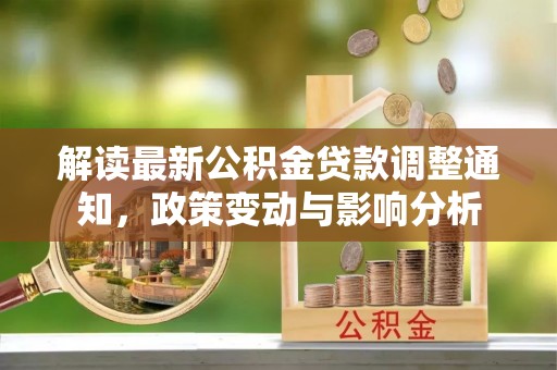 涞源解读最新公积金贷款调整通知，政策变动与影响分析