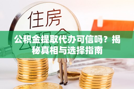 涞源公积金提取代办可信吗？揭秘真相与选择指南