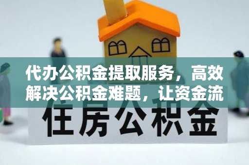 涞源代办公积金提取服务，高效解决公积金难题，让资金流动更自由
